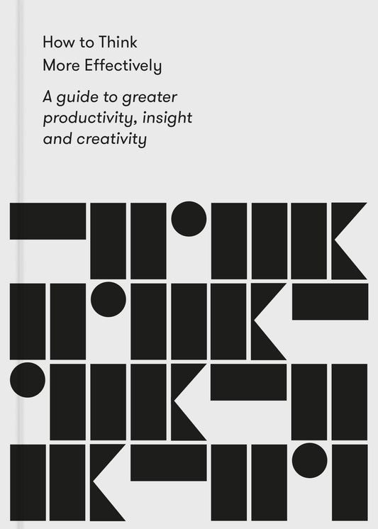 How To Think More Effectively: A Guide to Greater Productivity, Insight and Creativity